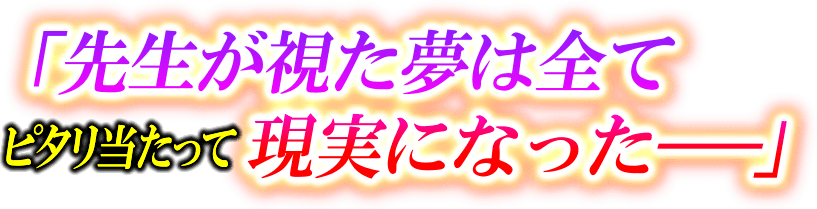 「先生が見た夢は全てピタリ当たって現実になった−–」