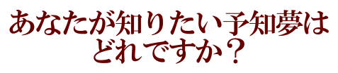 あなたが知りたい予知夢はどれですか？