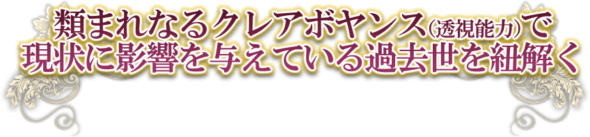 類まれなるクレアボヤンス（透視能力）で現状に影響を与えている過去世の紐解く
